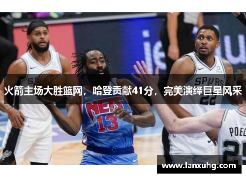 火箭主場大勝籃網，哈登貢獻41分，完美演繹巨星風采